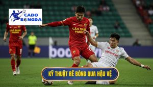 Kỹ thuật rê bóng qua hậu vệ