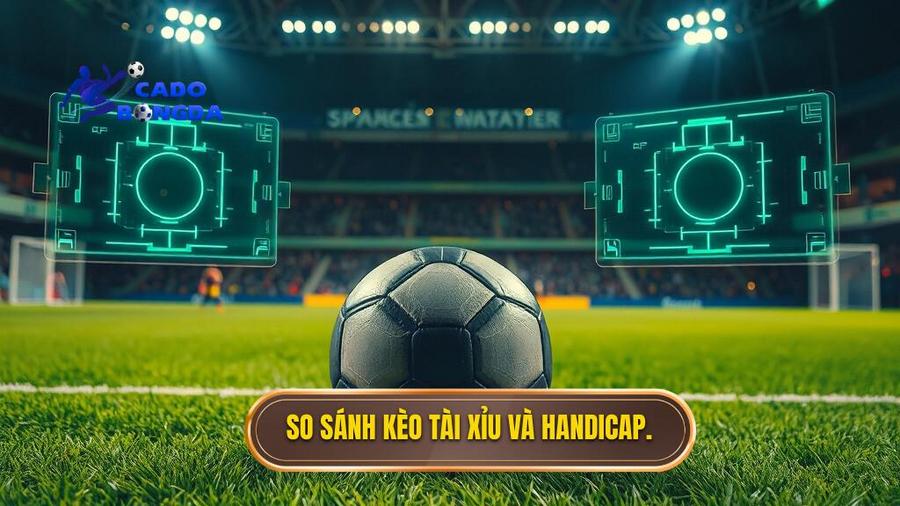 So sánh chi tiết: Nên chơi kèo bóng đá Tài Xỉu hay Handicap?