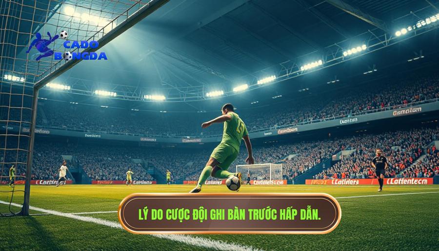 Lý do cược đội ghi bàn trước hấp dẫn
