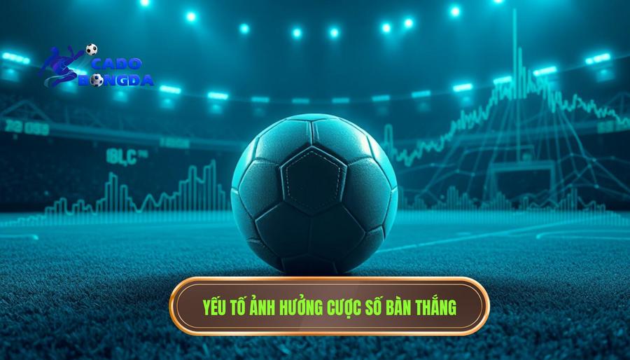 Yếu tố ảnh hưởng cược số bàn thắng